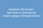 Второй завод начинает строить в Липецкой области компания «Петэксперт»