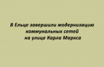 Завершена модернизация коммунальных сетей на улице Карла Маркса в Ельце
